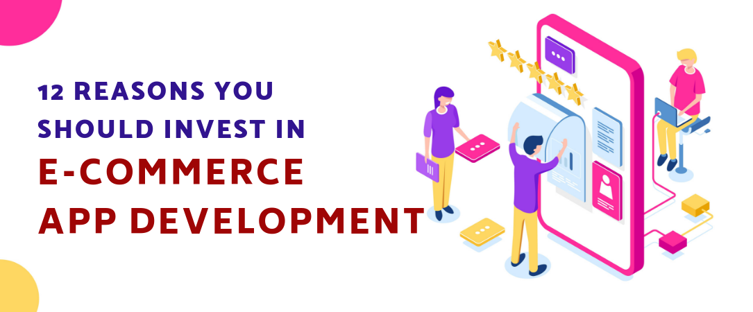 12 Reasons You Should Invest in E-Commerce App Development
