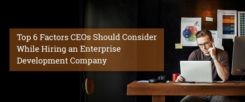 Top 6 Factors CEOs Should Consider While Hiring an Enterprise Development Company
