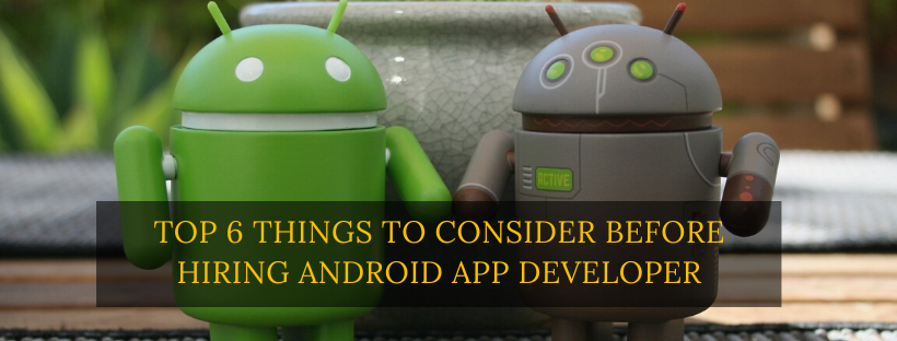 Top 6 Things to Consider Before Hiring Android App Developer