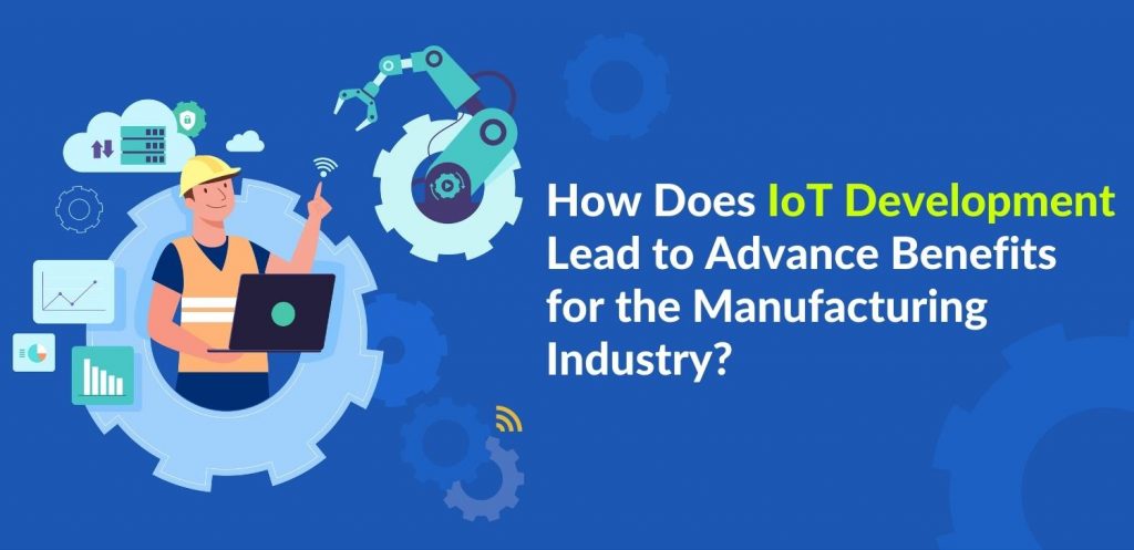 How Does IoT Development Lead to Advance Benefits for the Manufacturing Industry