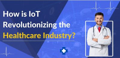 How is IoT Revolutionizing the Healthcare Industry
