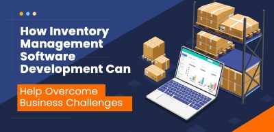 How Inventory Management Software Development Can Help Overcome Business Challenges